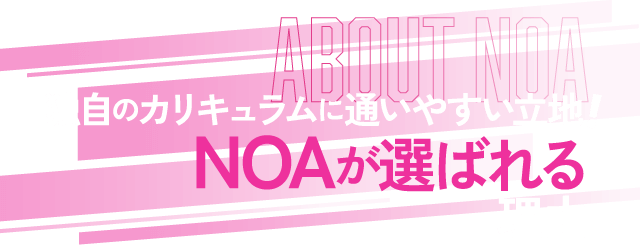 ABOUT NOA 独自のカリキュラムに通いやすい立地!NOAが選ばれる理由!