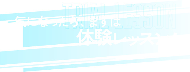TRIAL LESSON 気になったら、まずは体験レッスン!